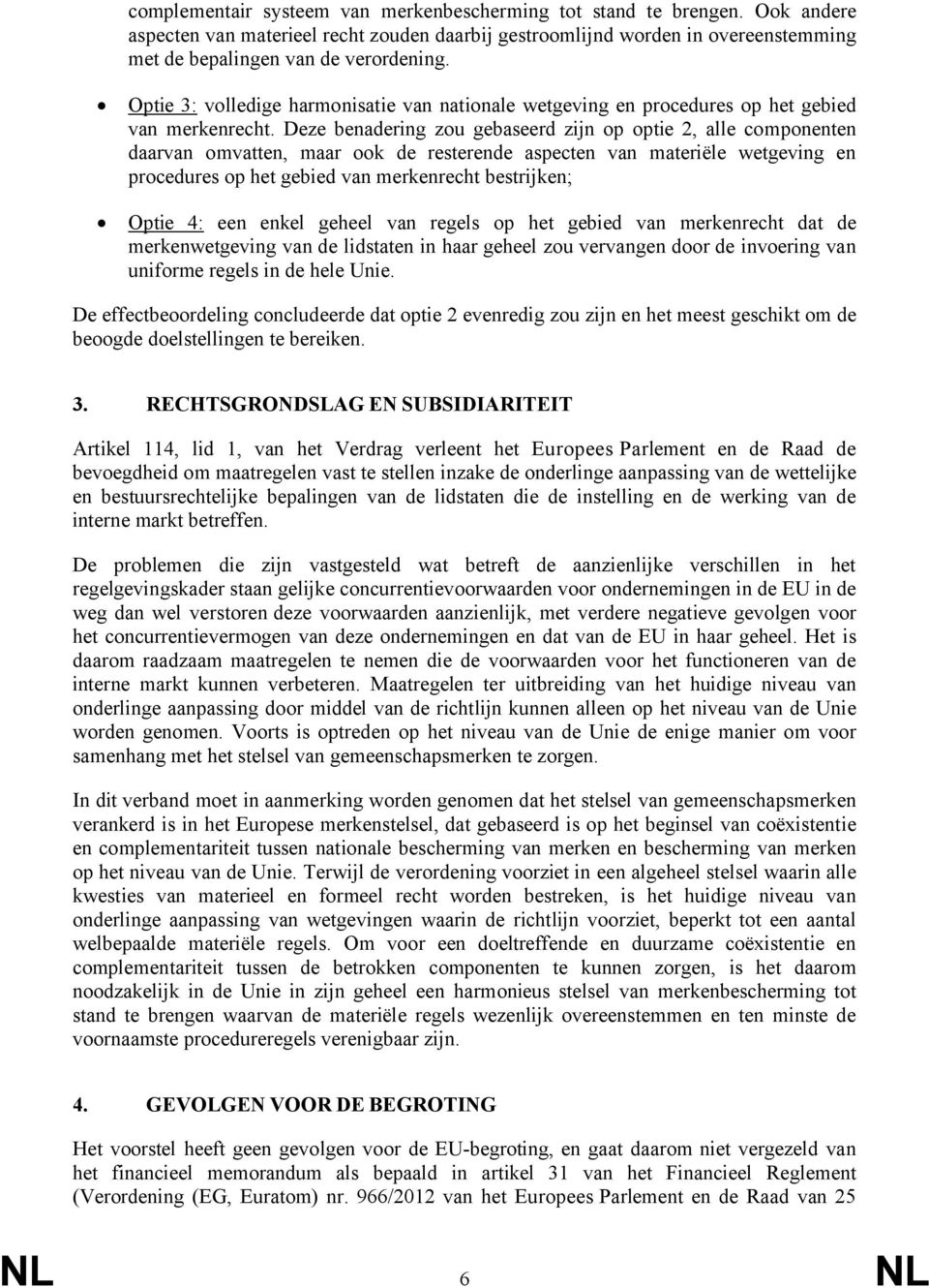 Deze benadering zou gebaseerd zijn op optie 2, alle componenten daarvan omvatten, maar ook de resterende aspecten van materiële wetgeving en procedures op het gebied van merkenrecht bestrijken; Optie