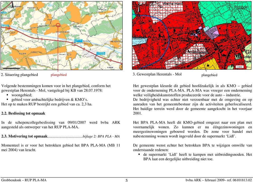 3 ha. 2.2. Beslissing tot opmaak In de schepencollegebeslissing van 09/01/2007 werd bvba ARK aangesteld als ontwerper van het RUP PLA-MA. 2.3. Motivering tot opmaak.