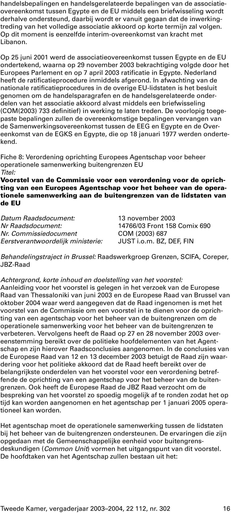 Op 25 juni 2001 werd de associatieovereenkomst tussen Egypte en de EU ondertekend, waarna op 29 november 2003 bekrachtiging volgde door het Europees Parlement en op 7 april 2003 ratificatie in Egypte.