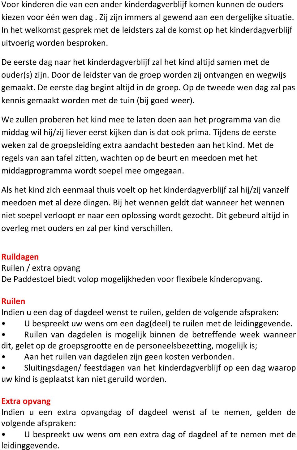 Door de leidster van de groep worden zij ontvangen en wegwijs gemaakt. De eerste dag begint altijd in de groep. Op de tweede wen dag zal pas kennis gemaakt worden met de tuin (bij goed weer).