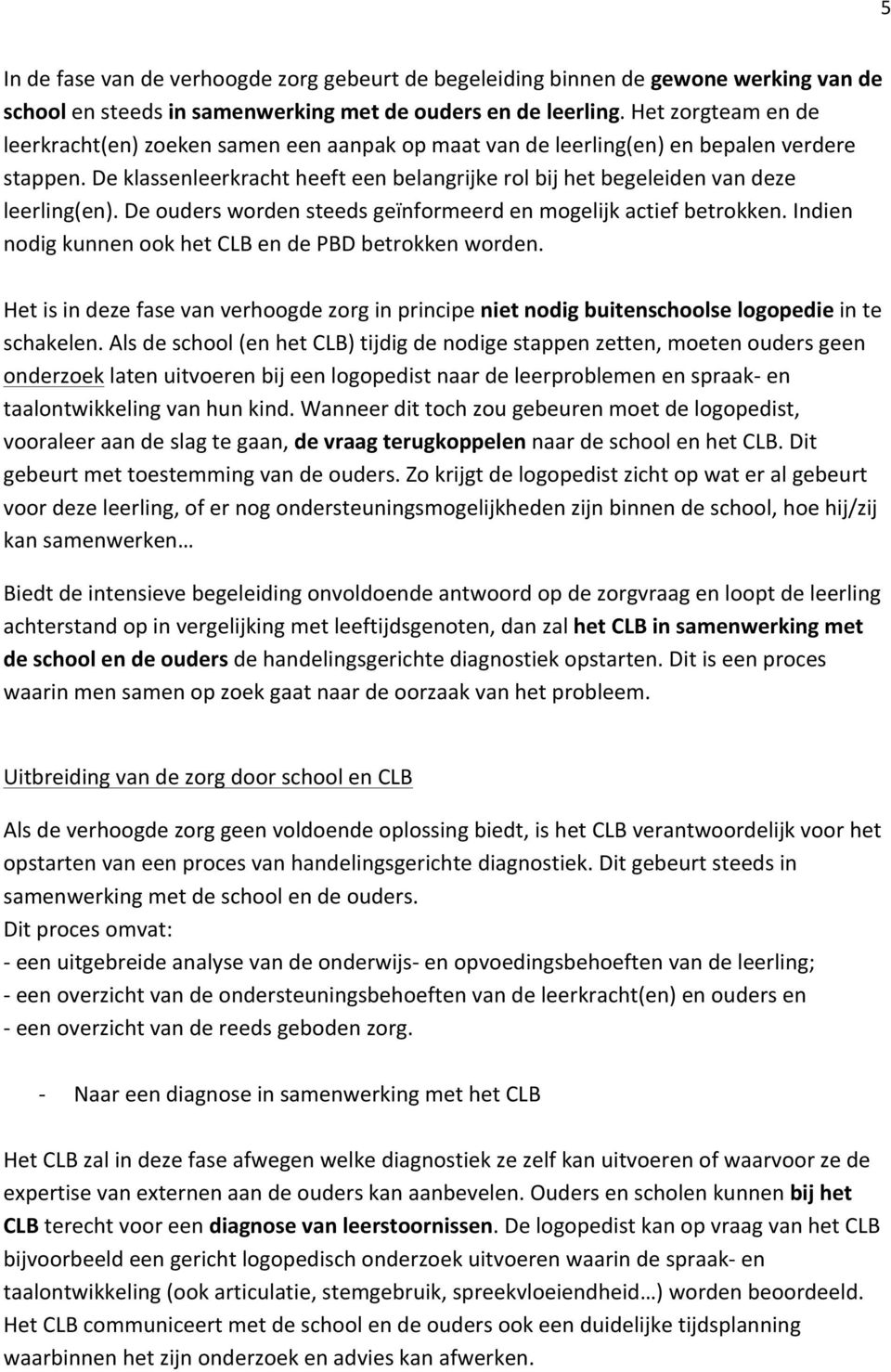 De klassenleerkracht heeft een belangrijke rol bij het begeleiden van deze leerling(en). De ouders worden steeds geïnformeerd en mogelijk actief betrokken.