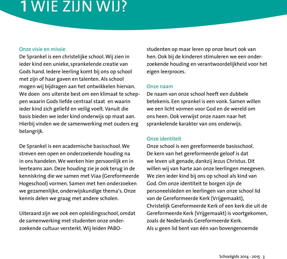 We doen ons uiterste best om een klimaat te scheppen waarin Gods liefde centraal staat en waarin ieder kind zich geliefd en veilig voelt. Vanuit die basis bieden we ieder kind onderwijs op maat aan.