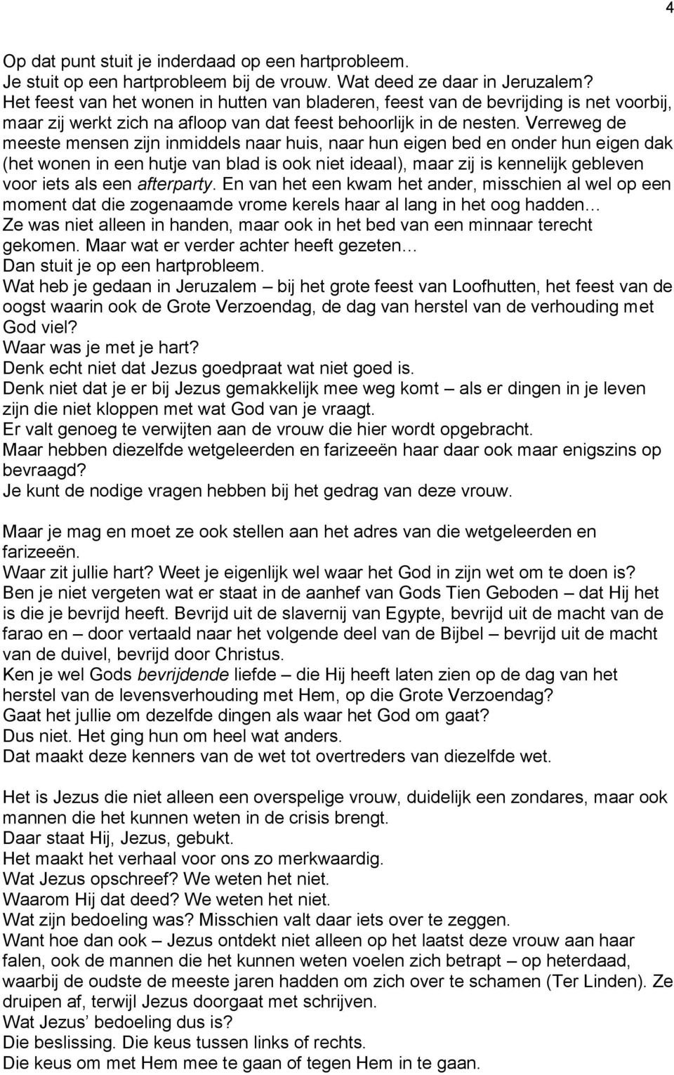 Verreweg de meeste mensen zijn inmiddels naar huis, naar hun eigen bed en onder hun eigen dak (het wonen in een hutje van blad is ook niet ideaal), maar zij is kennelijk gebleven voor iets als een