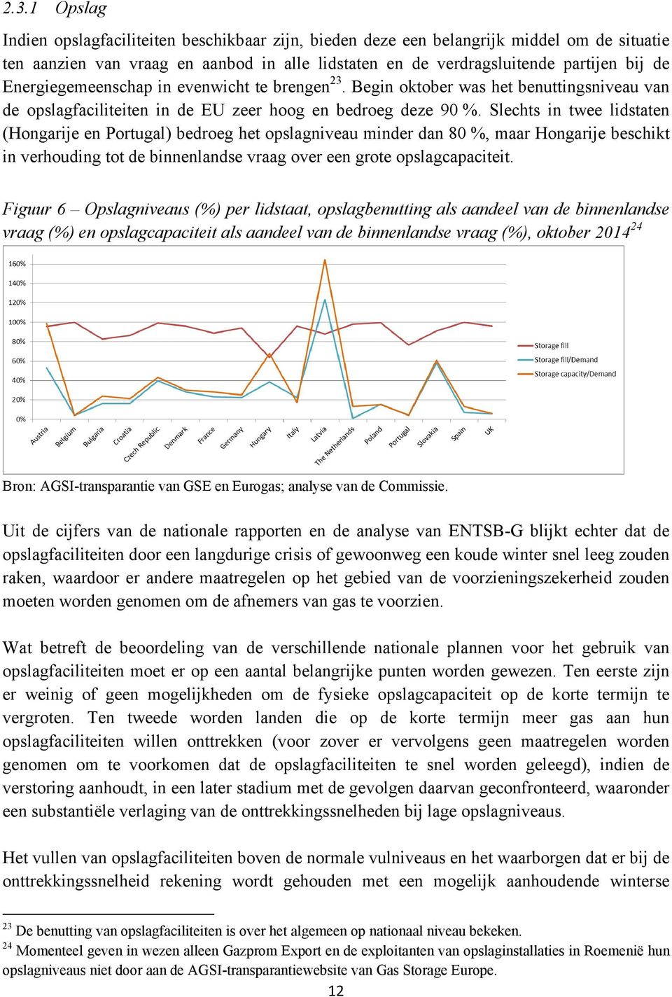 Slechts in twee lidstaten (Hongarije en Portugal) bedroeg het opslagniveau minder dan 80 %, maar Hongarije beschikt in verhouding tot de binnenlandse vraag over een grote opslagcapaciteit.