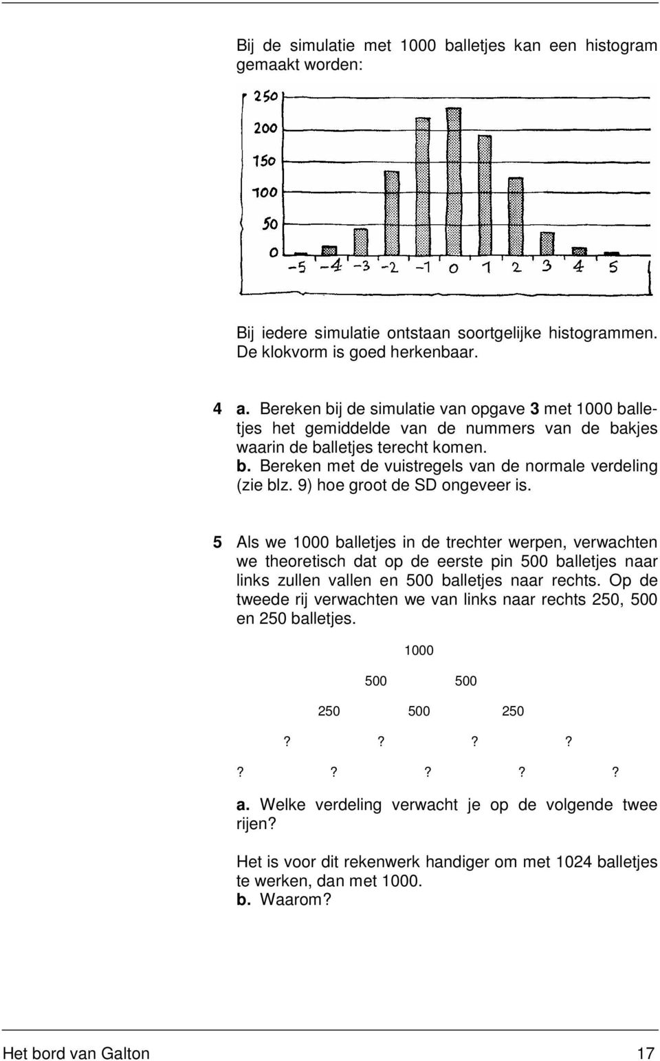 9) hoe groot de SD ongeveer is. 5 Als we 1000 balletjes in de trechter werpen, verwachten we theoretisch dat op de eerste pin 500 balletjes naar links zullen vallen en 500 balletjes naar rechts.