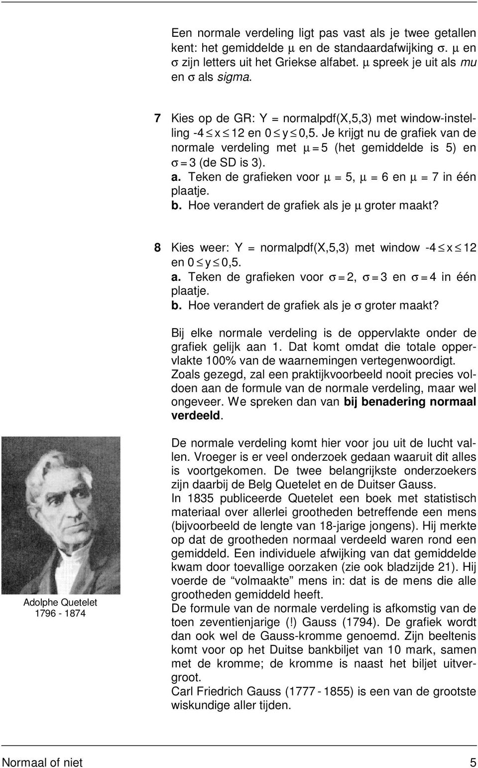 Teken de grafieken voor µ = 5, µ = 6 en µ = 7 in één plaatje. b. Hoe verandert de grafiek als je µ groter maakt? 8 Kies weer: Y = normalpdf(x,5,3) met window -4 x 12 en 0 y 0,5. a. Teken de grafieken voor σ = 2, σ = 3 en σ = 4 in één plaatje.