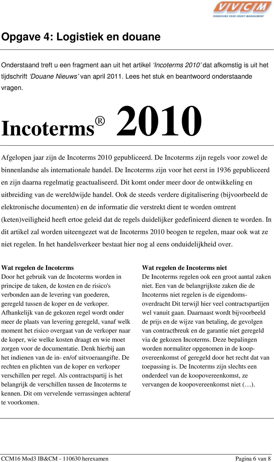 De Incoterms zijn voor het eerst in 1936 gepubliceerd en zijn daarna regelmatig geactualiseerd. Dit komt onder meer door de ontwikkeling en uitbreiding van de wereldwijde handel.