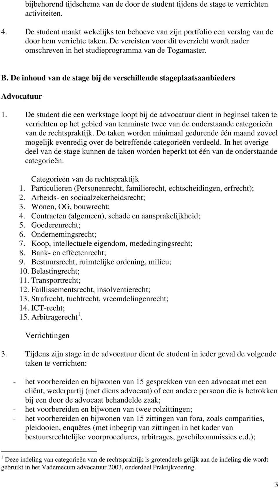 De student die een werkstage loopt bij de advocatuur dient in beginsel taken te verrichten op het gebied van tenminste twee van de onderstaande categorieën van de rechtspraktijk.