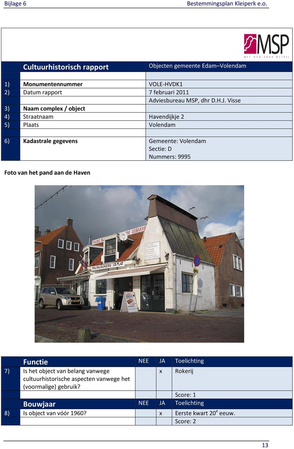 Visse 3) Naam comple / object 4) Straatnaam Havendijkje 2 5) Plaats Volendam 6) Kadastrale gegevens Gemeente: Volendam Sectie: D Nummers: