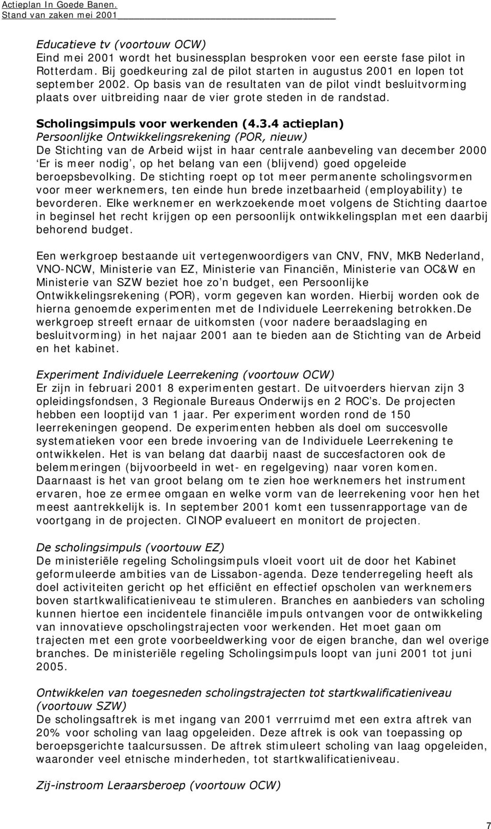 4 actieplan) Persoonlijke Ontwikkelingsrekening (POR, nieuw) De Stichting van de Arbeid wijst in haar centrale aanbeveling van december 2000 Er is meer nodig, op het belang van een (blijvend) goed