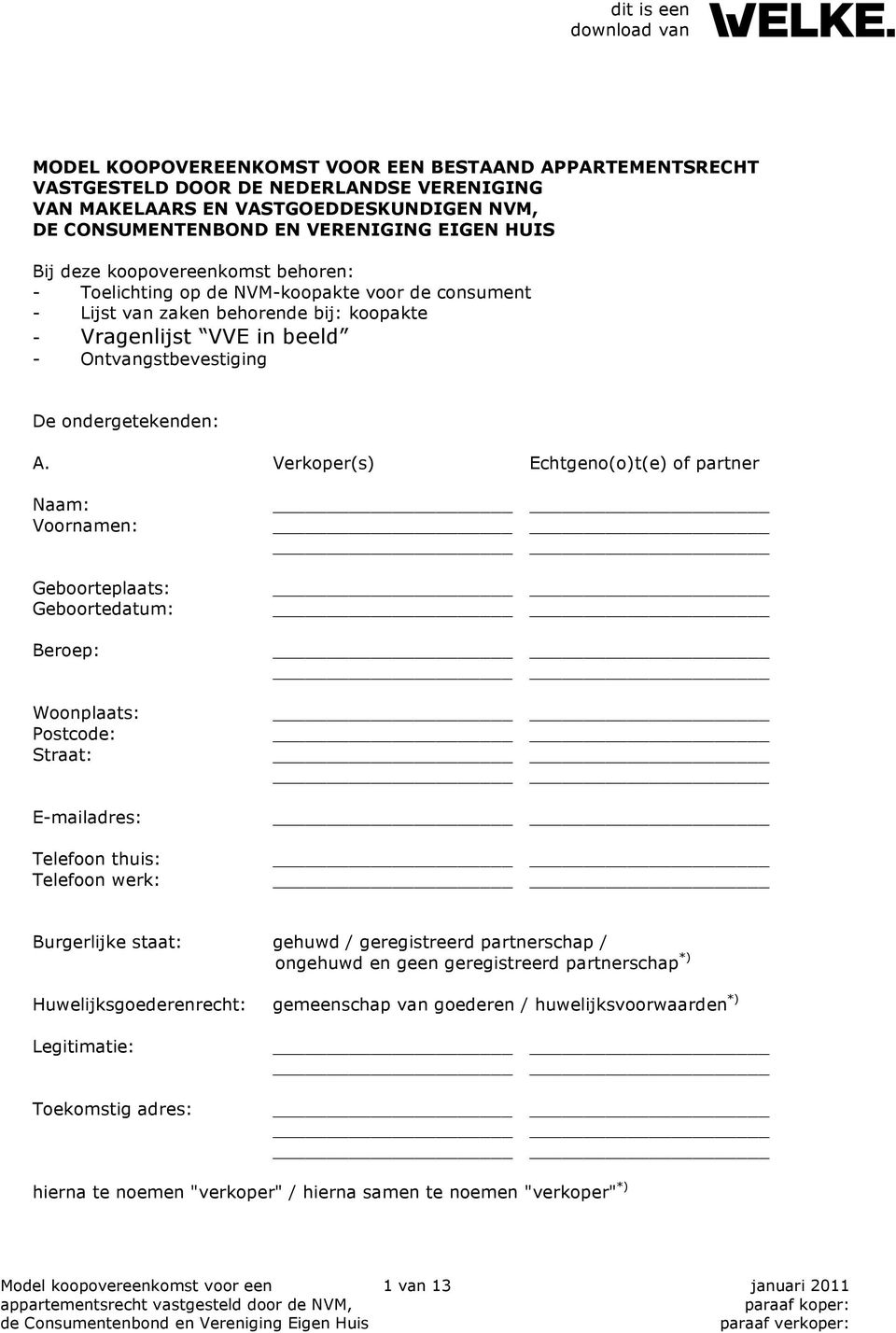 Verkoper(s) Echtgeno(o)t(e) of partner Naam: Voornamen: Geboorteplaats: Geboortedatum: Beroep: Woonplaats: Postcode: Straat: E-mailadres: Telefoon thuis: Telefoon werk: Burgerlijke staat: gehuwd /