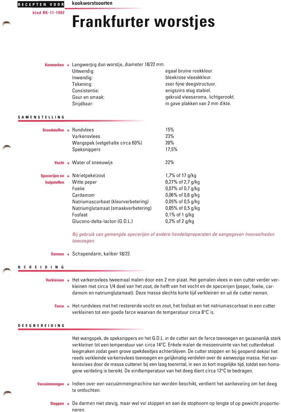 SAMENSTELLING Grondstolfell Rundvlees Varkensvlees Wangspek (vetgehalte circa 60%) Speksnippers 15% 23% 20% 17,5% Vocht Water of sneeuwijs 22% Specerijen en Nitrietpekelzout 1,7% of 17 g/kg