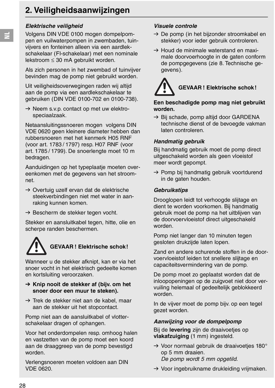 Uit veiligheidsoverwegingen raden wij altijd aan de pomp via een aardlekschakelaar te gebruiken (DIN VDE 0100-702 en 0100-738). v Neem s.v.p. contact op met uw elektrospeciaalzaak.