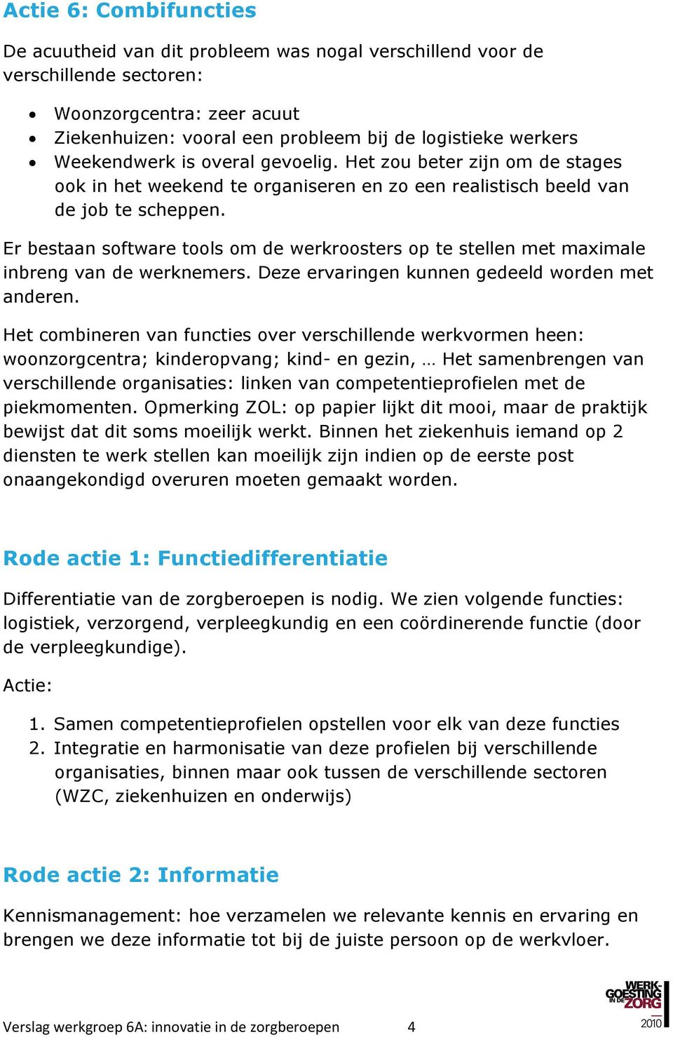 Er bestaan software tools om de werkroosters op te stellen met maximale inbreng van de werknemers. Deze ervaringen kunnen gedeeld worden met anderen.