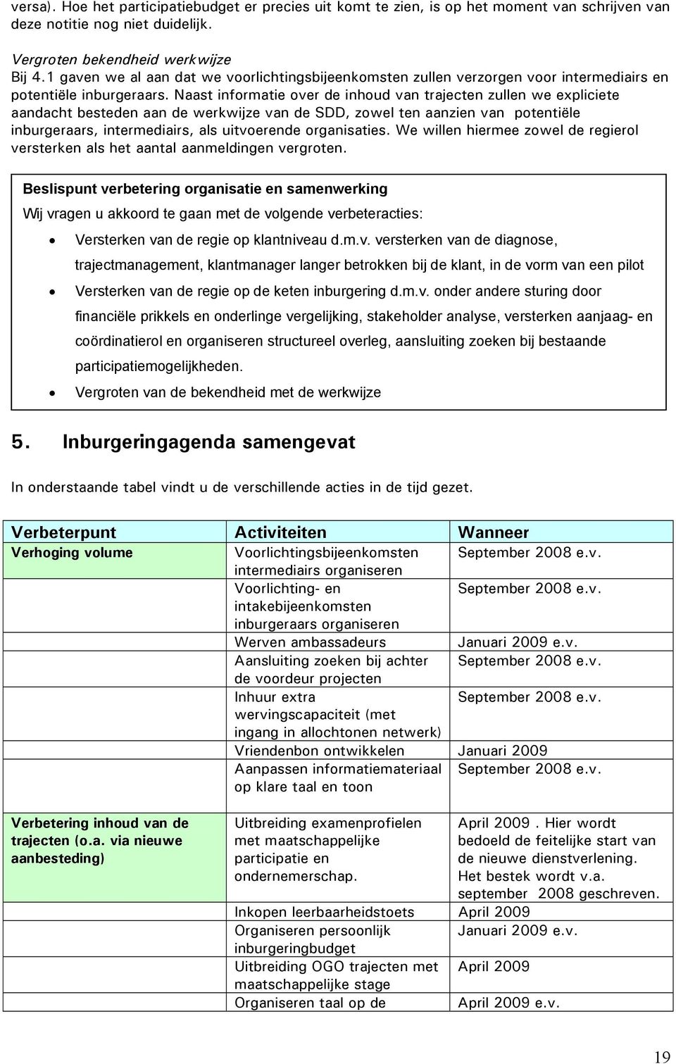 Naast informatie over de inhoud van trajecten zullen we expliciete aandacht besteden aan de werkwijze van de SDD, zowel ten aanzien van potentiële inburgeraars, intermediairs, als uitvoerende