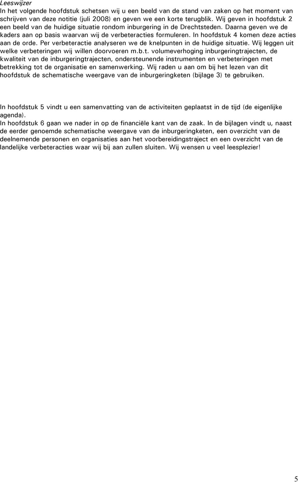 In hoofdstuk 4 komen deze acties aan de orde. Per verbeteractie analyseren we de knelpunten in de huidige situatie. Wij leggen uit welke verbeteringen wij willen doorvoeren m.b.t. volumeverhoging inburgeringtrajecten, de kwaliteit van de inburgeringtrajecten, ondersteunende instrumenten en verbeteringen met betrekking tot de organisatie en samenwerking.