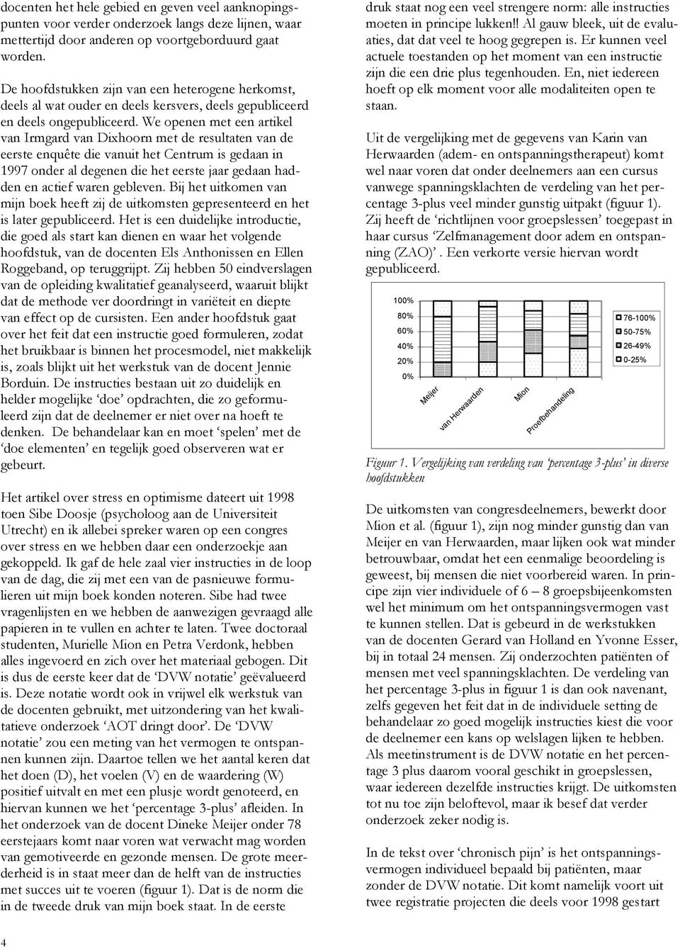 We openen met een artikel van Irmgard van Dixhoorn met de resultaten van de eerste enquête die vanuit het Centrum is gedaan in 1997 onder al degenen die het eerste jaar gedaan hadden en actief waren