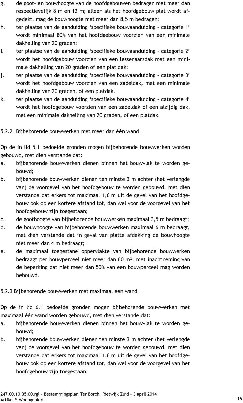 ter plaatse van de aanduiding specifieke bouwaanduiding categorie 2 wordt het hoofdgebouw voorzien van een lessenaarsdak met een minimale dakhelling van 20 graden of een plat dak; j.