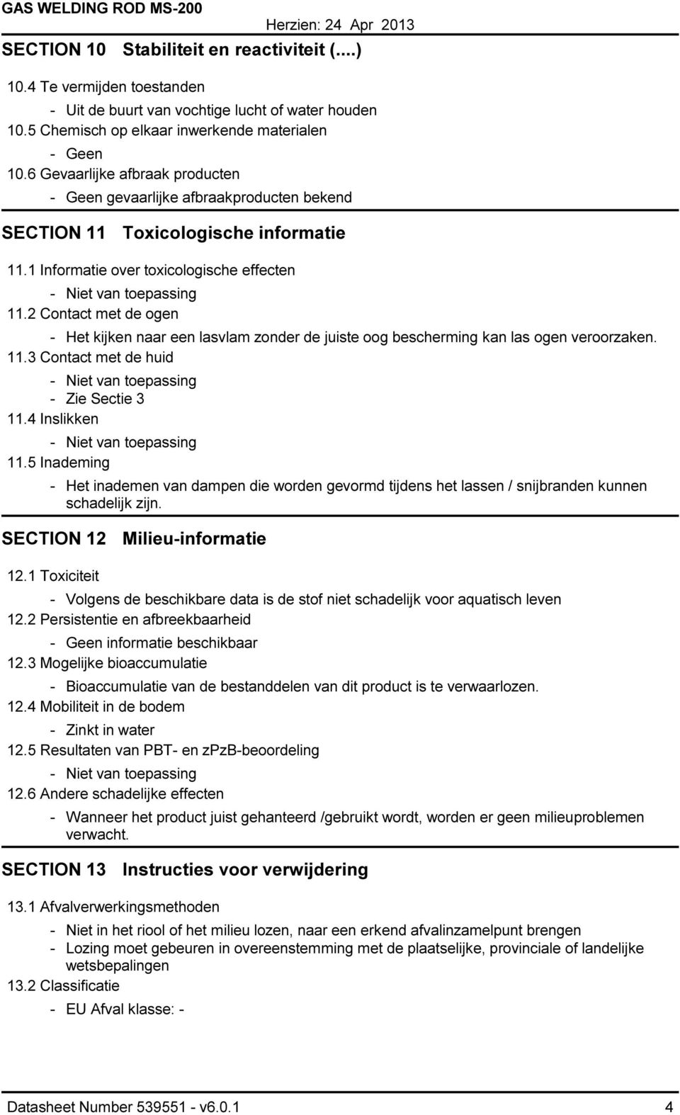 2 Contact met de ogen - Het kijken naar een lasvlam zonder de juiste oog bescherming kan las ogen veroorzaken. 11.3 Contact met de huid - Zie Sectie 3 11.4 Inslikken 11.