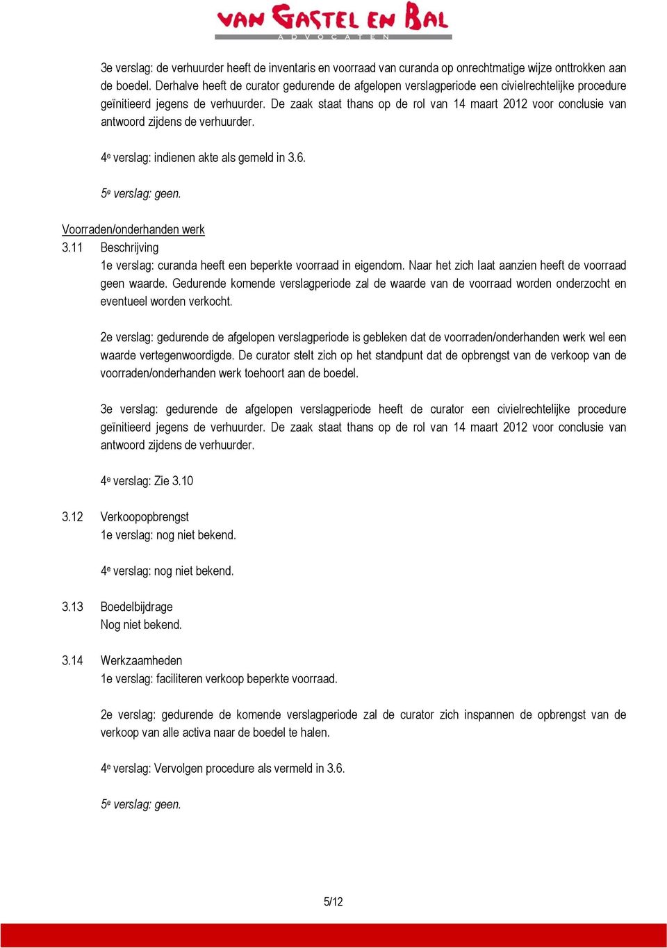 De zaak staat thans op de rol van 14 maart 2012 voor conclusie van antwoord zijdens de verhuurder. 4 e verslag: indienen akte als gemeld in 3.6. 5 e verslag: geen. Voorraden/onderhanden werk 3.