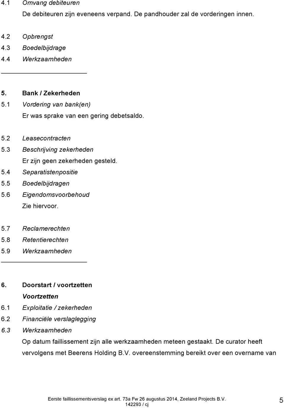 5 Boedelbijdragen 5.6 Eigendomsvoorbehoud Zie hiervoor. 5.7 Reclamerechten 5.8 Retentierechten 5.9 Werkzaamheden 6. Doorstart / voortzetten Voortzetten 6.1 Exploitatie / zekerheden 6.