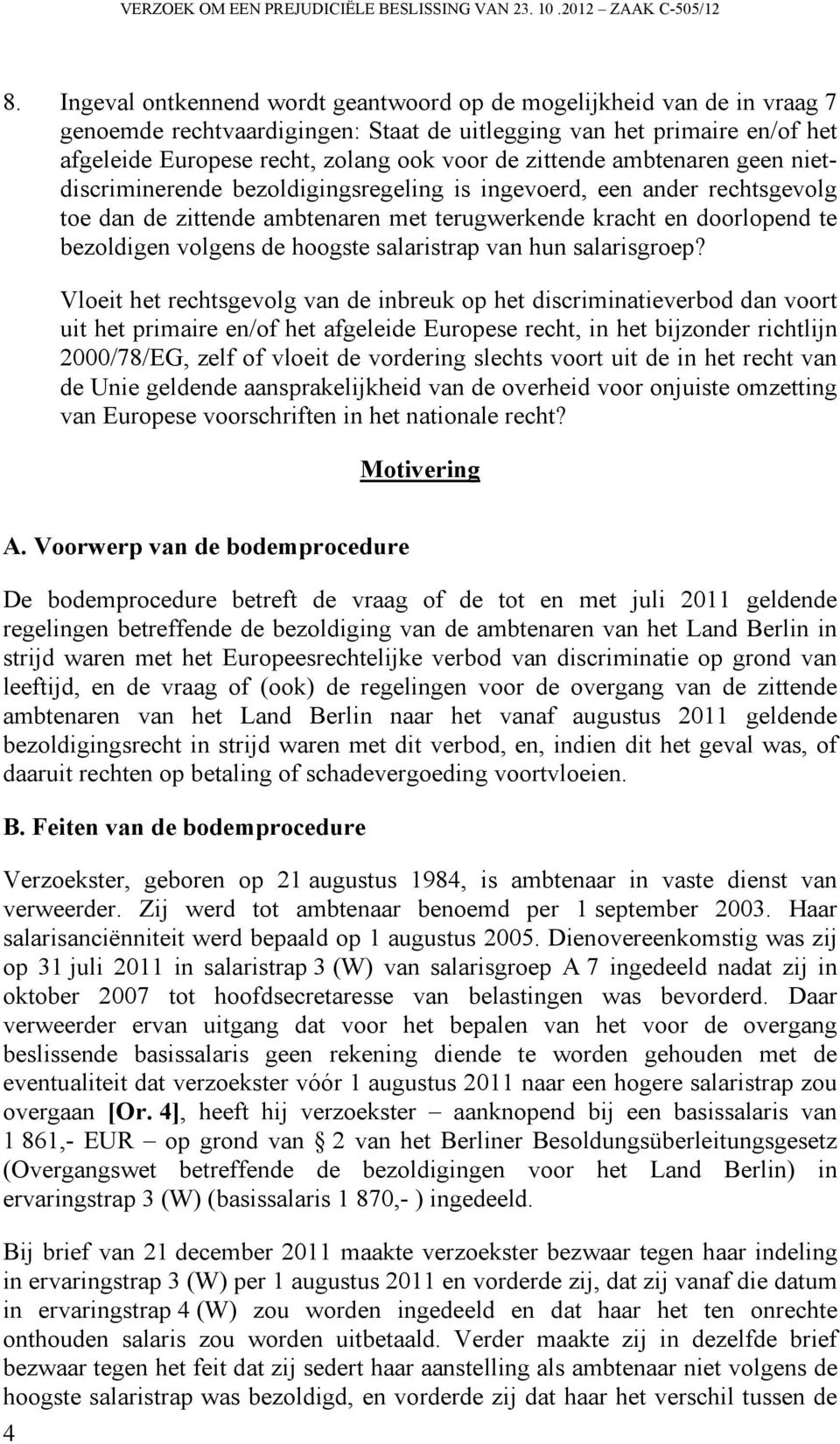 zittende ambtenaren geen nietdiscriminerende bezoldigingsregeling is ingevoerd, een ander rechtsgevolg toe dan de zittende ambtenaren met terugwerkende kracht en doorlopend te bezoldigen volgens de