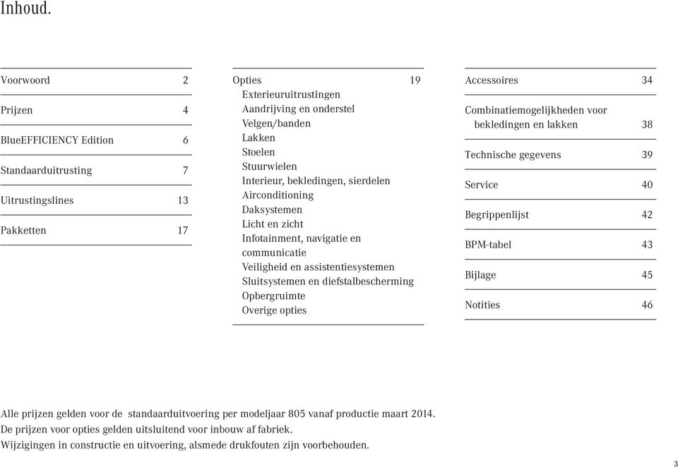 Stoelen Technische gegevens 39 Standaarduitrusting 7 Stuurwielen Interieur, bekledingen, sierdelen Service 40 Uitrustingslines 13 Airconditioning Daksystemen Begrippenlijst 42 Licht en zicht