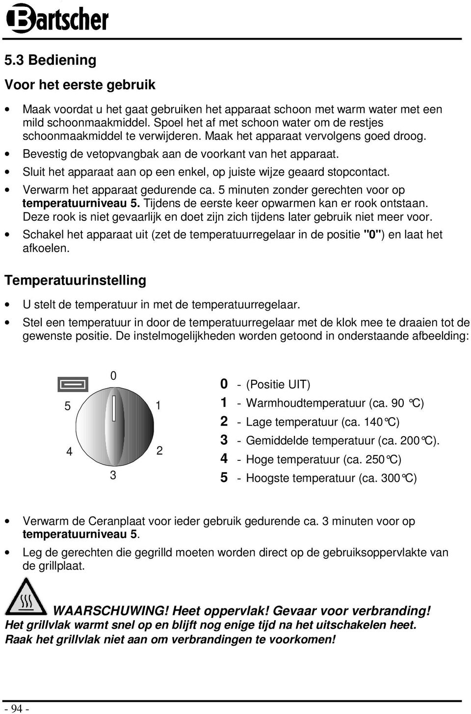 Sluit het apparaat aan op een enkel, op juiste wijze geaard stopcontact. Verwarm het apparaat gedurende ca. 5 minuten zonder gerechten voor op temperatuurniveau 5.