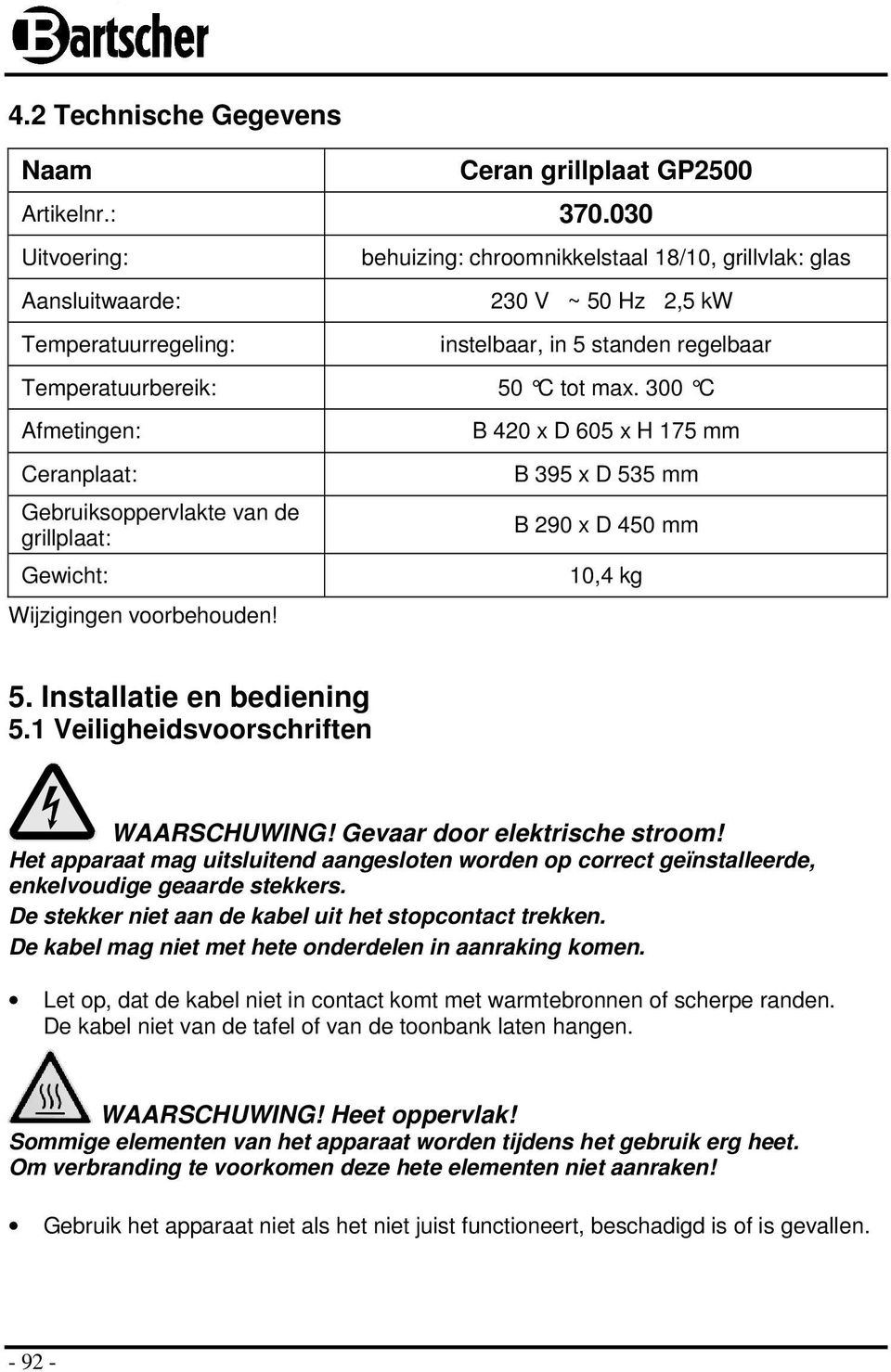 300 C Afmetingen: Ceranplaat: Gebruiksoppervlakte van de grillplaat: Gewicht: Wijzigingen voorbehouden! B 420 x D 605 x H 175 mm B 395 x D 535 mm B 290 x D 450 mm 10,4 kg 5.