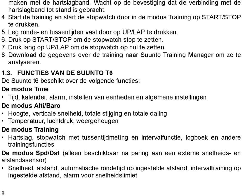 Druk op START/STOP om de stopwatch stop te zetten. 7. Druk lang op UP/LAP om de stopwatch op nul te zetten. 8. Download de gegevens over de training naar Suunto Training Manager om ze te analyseren.