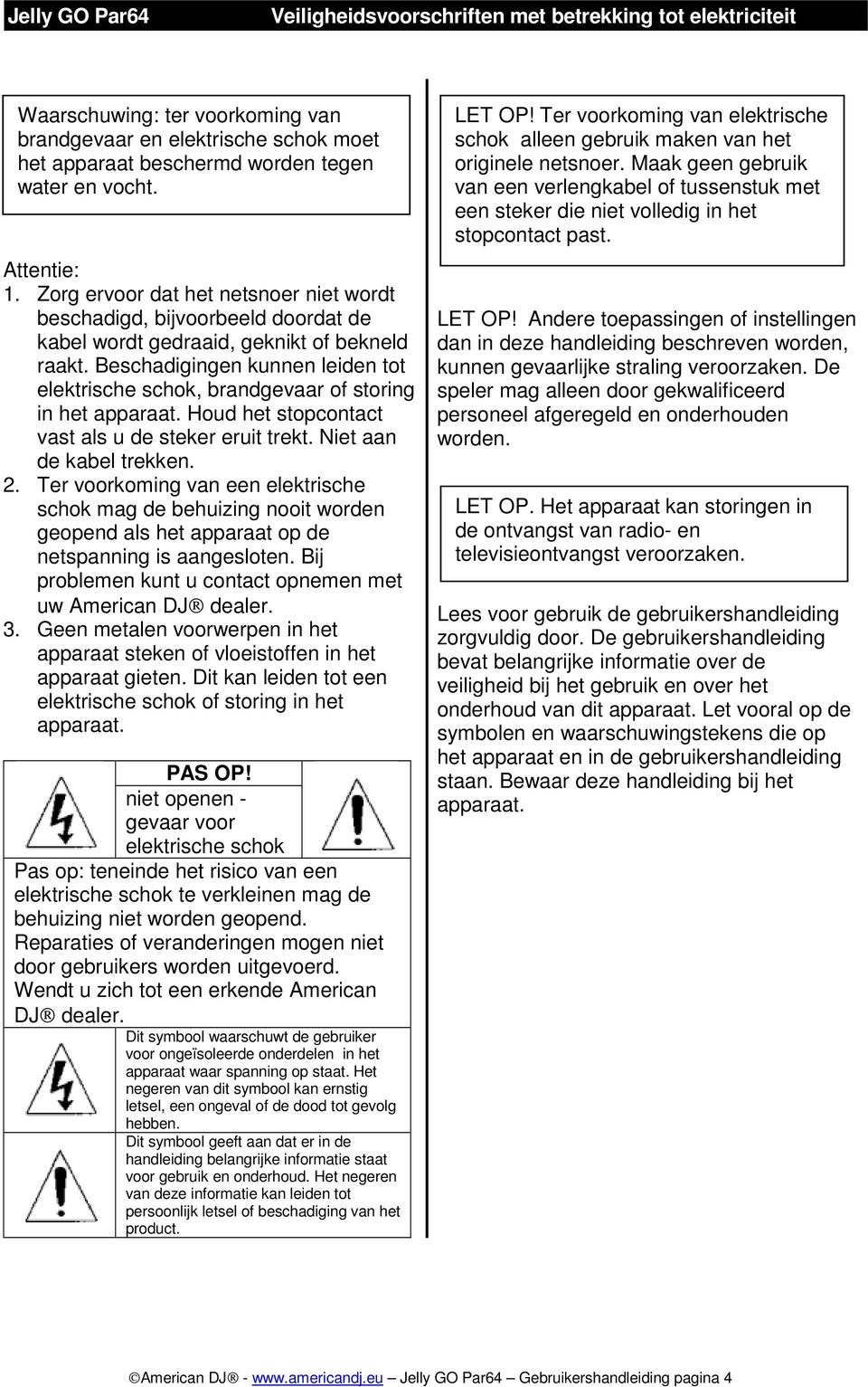 Beschadigingen kunnen leiden tot elektrische schok, brandgevaar of storing in het apparaat. Houd het stopcontact vast als u de steker eruit trekt. Niet aan de kabel trekken. 2.