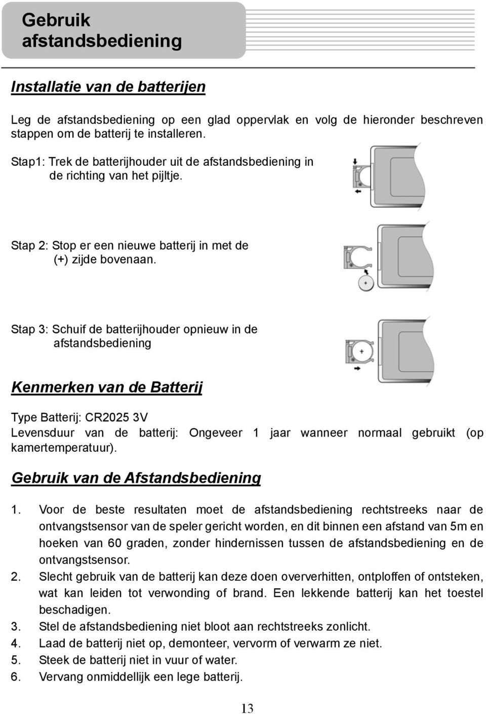 Stap 3: Schuif de batterijhouder opnieuw in de afstandsbediening Kenmerken van de Batterij Type Batterij: CR2025 3V Levensduur van de batterij: Ongeveer 1 jaar wanneer normaal gebruikt (op