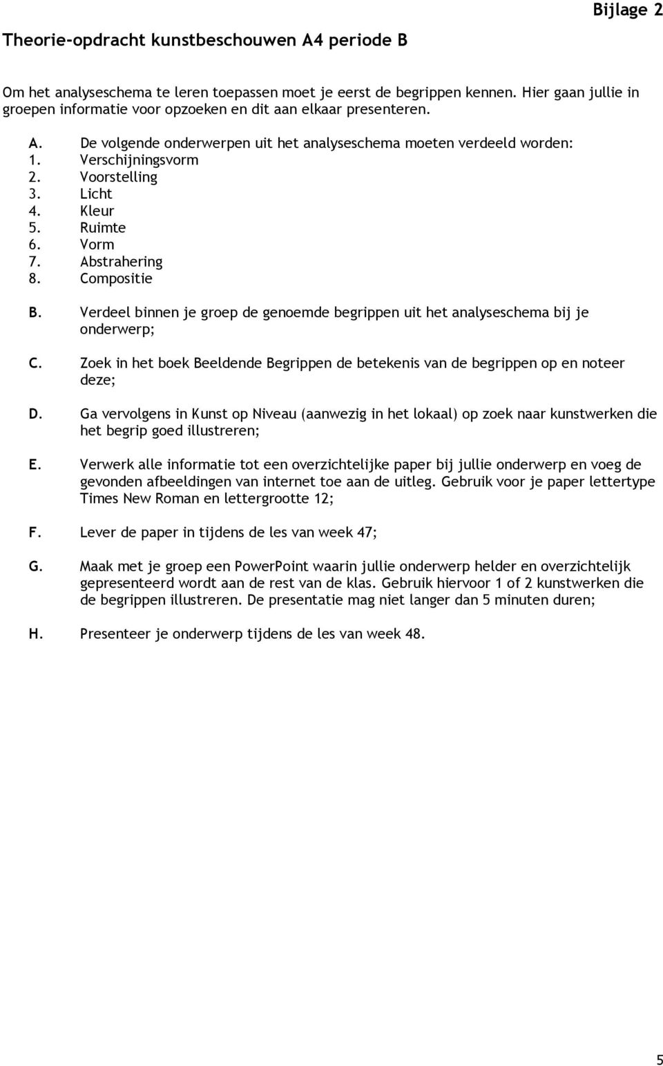 Licht 4. Kleur 5. Ruimte 6. Vorm 7. Abstrahering 8. Compositie B. Verdeel binnen je groep de genoemde begrippen uit het analyseschema bij je onderwerp; C.