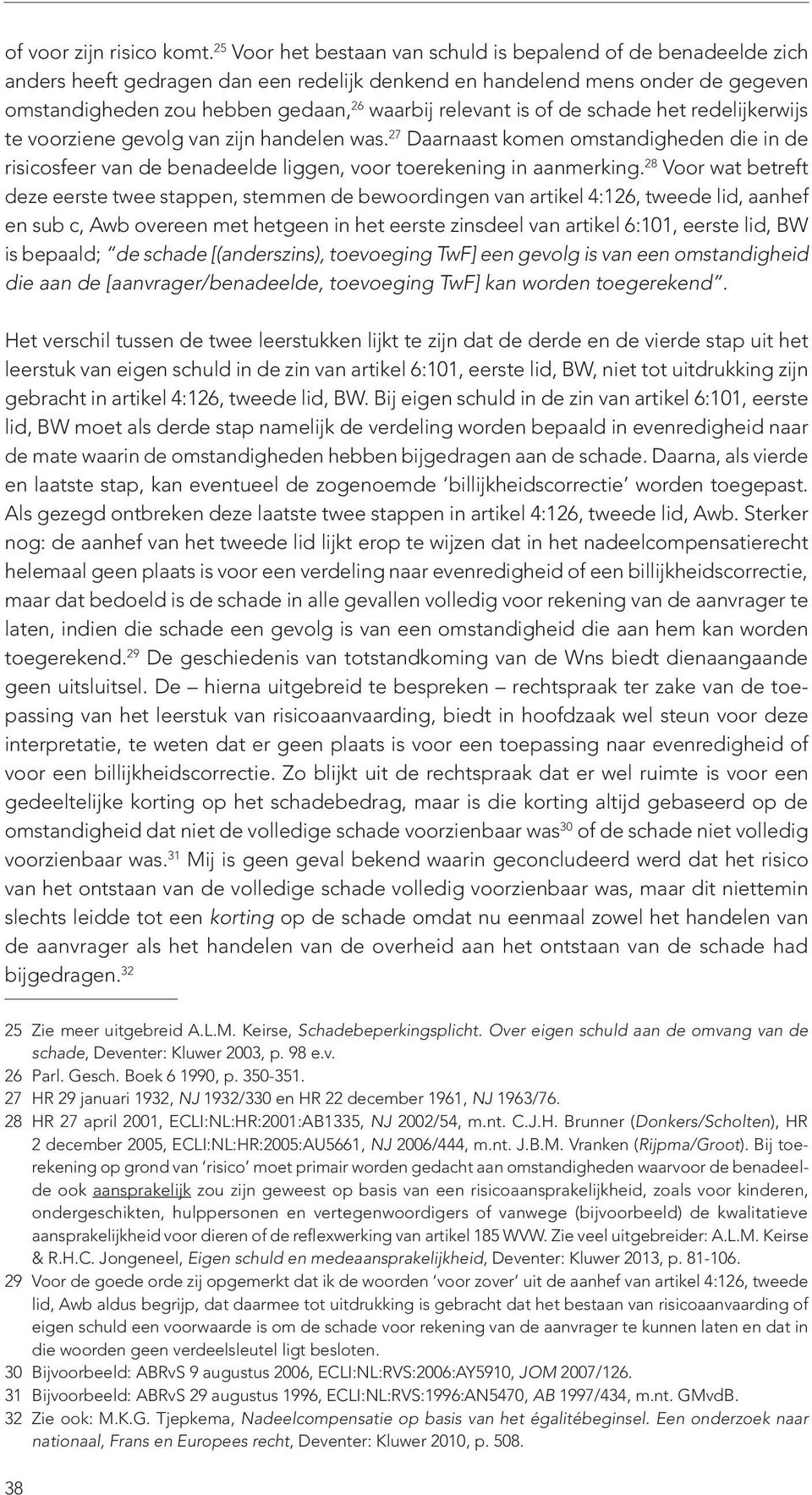 relevant is of de schade het redelijkerwijs te voorziene gevolg van zijn handelen was. 27 Daarnaast komen omstandigheden die in de risicosfeer van de benadeelde liggen, voor toerekening in aanmerking.