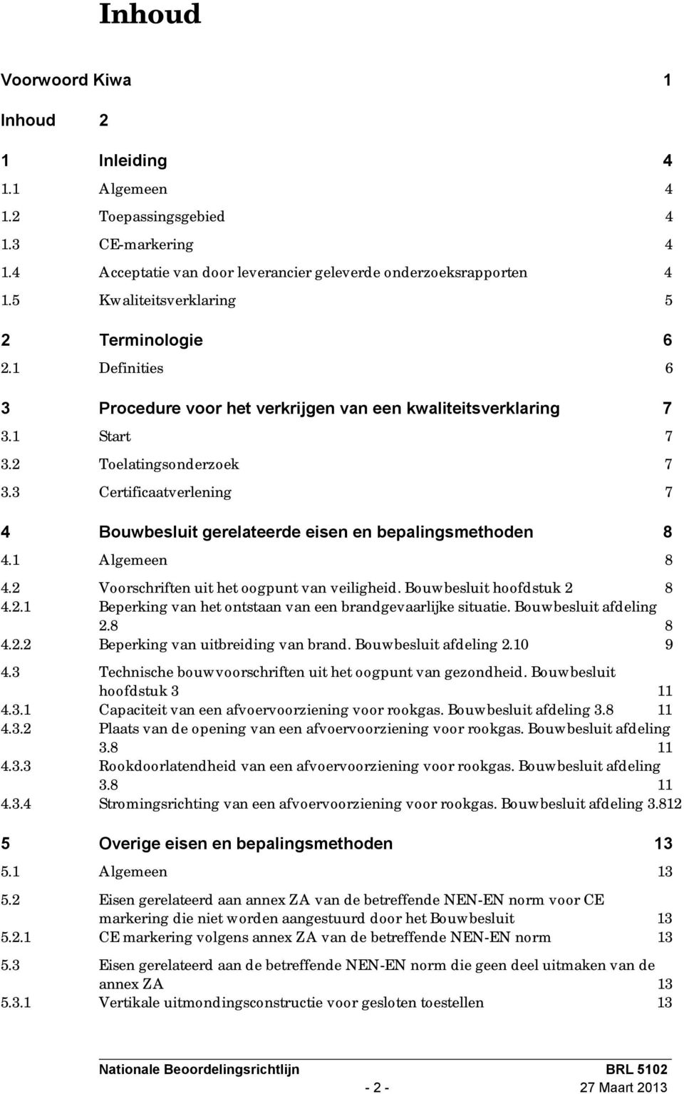 3 Certificaatverlening 7 4 Bouwbesluit gerelateerde eisen en bepalingsmethoden 8 4.1 Algemeen 8 4.2 Voorschriften uit het oogpunt van veiligheid. Bouwbesluit hoofdstuk 2 8 4.2.1 Beperking van het ontstaan van een brandgevaarlijke situatie.