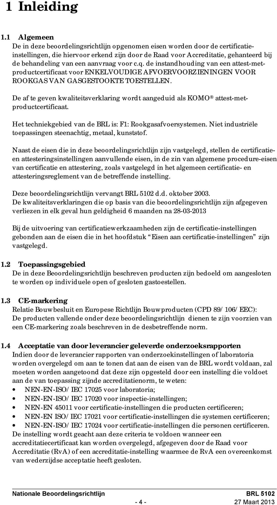 aanvraag voor c.q. de instandhouding van een attest-metproductcertificaat voor ENKELVOUDIGE AFVOERVOORZIENINGEN VOOR ROOKGAS VAN GASGESTOOKTE TOESTELLEN.