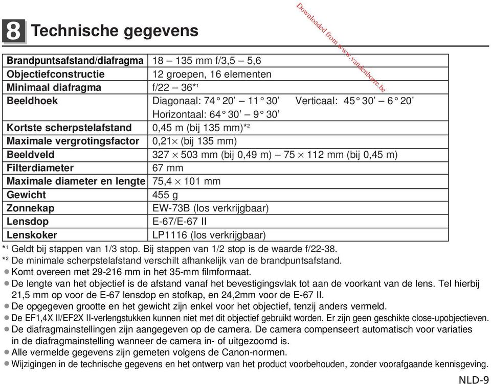 30 9 30 Kortste scherpstelafstand 0,45 m (bij 135 mm)* 2 Maximale vergrotingsfactor 0,21 (bij 135 mm) Beeldveld 327 503 mm (bij 0,49 m) 75 112 mm (bij 0,45 m) Filterdiameter 67 mm Maximale diameter