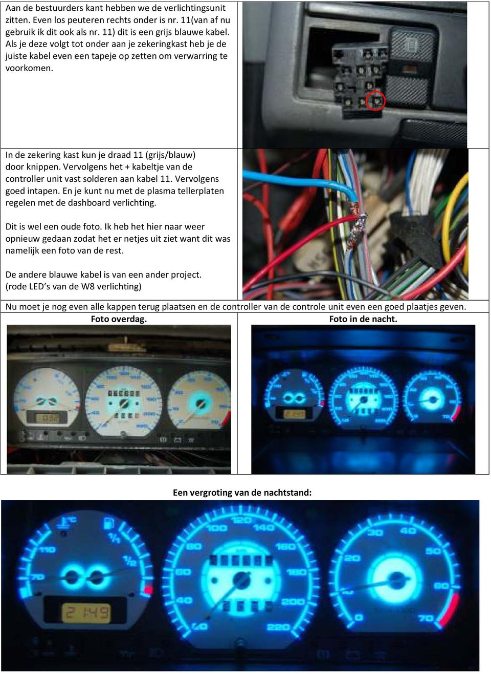 Vervolgens het + kabeltje van de controller unit vast solderen aan kabel 11. Vervolgens goed intapen. En je kunt nu met de plasma tellerplaten regelen met de dashboard verlichting.