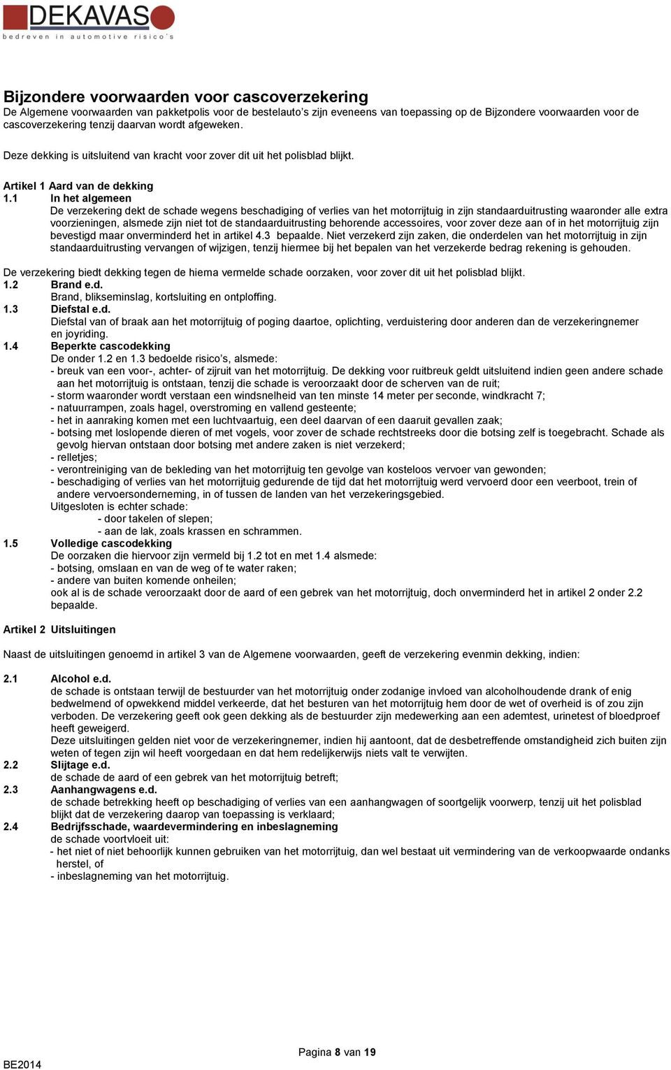 1 In het algemeen De verzekering dekt de schade wegens beschadiging of verlies van het motorrijtuig in zijn standaarduitrusting waaronder alle extra voorzieningen, alsmede zijn niet tot de