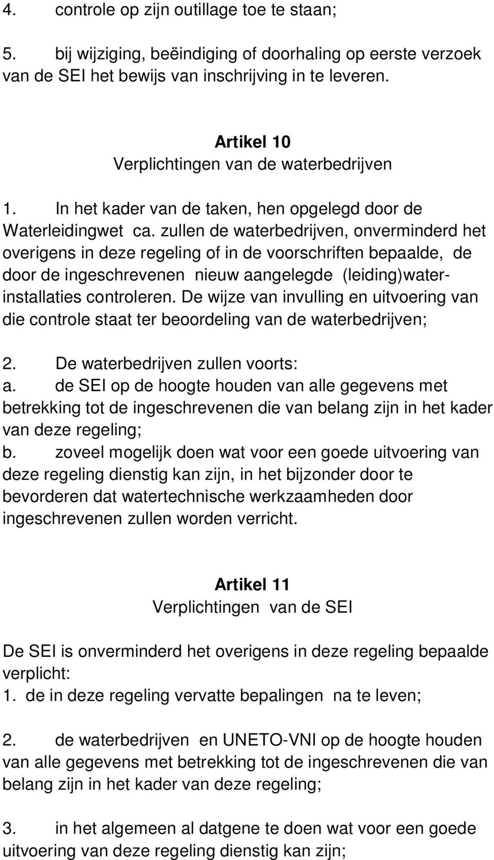 zullen de waterbedrijven, onverminderd het overigens in deze regeling of in de voorschriften bepaalde, de door de ingeschrevenen nieuw aangelegde (leiding)waterinstallaties controleren.