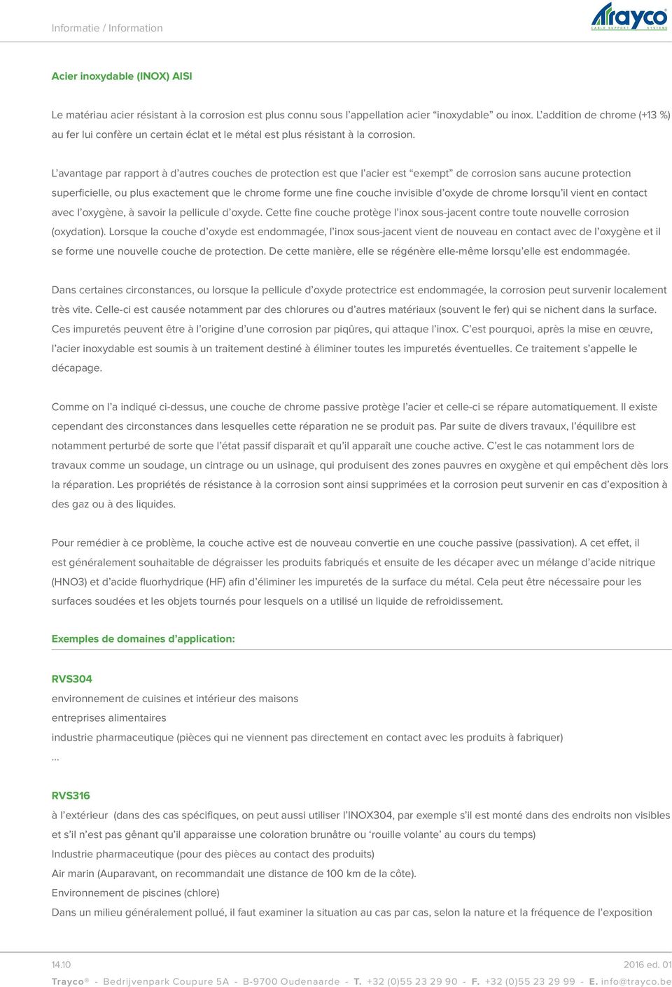 L avantage par rapport à d autres couches de protection est que l acier est exempt de corrosion sans aucune protection superficielle, ou plus exactement que le chrome forme une fine couche invisible