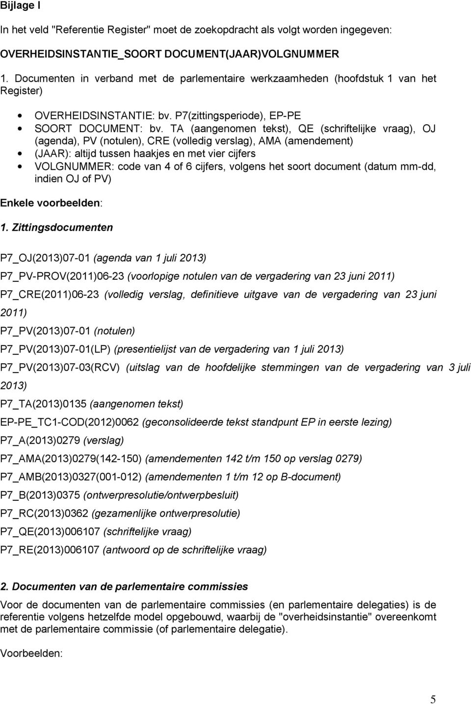 TA (aangenomen tekst), QE (schriftelijke vraag), OJ (agenda), PV (notulen), CRE (volledig verslag), AMA (amendement) (JAAR): altijd tussen haakjes en met vier cijfers VOLGNUMMER: code van 4 of 6