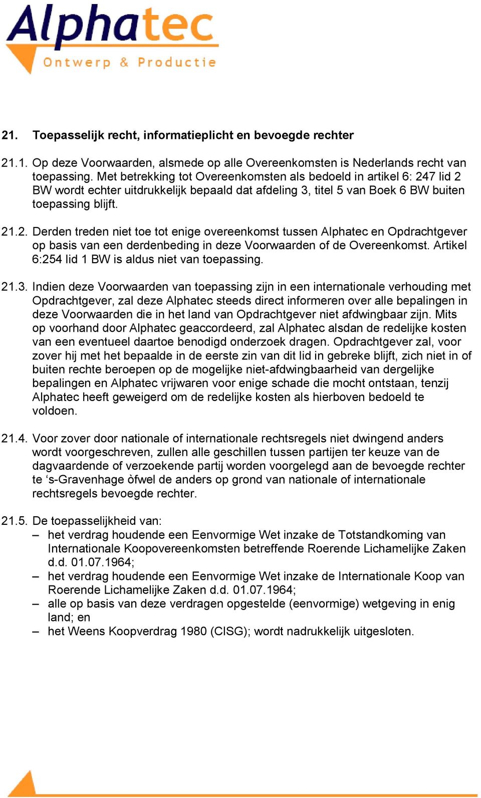 7 lid 2 BW wordt echter uitdrukkelijk bepaald dat afdeling 3, titel 5 van Boek 6 BW buiten toepassing blijft. 21.2. Derden treden niet toe tot enige overeenkomst tussen Alphatec en Opdrachtgever op basis van een derdenbeding in deze Voorwaarden of de Overeenkomst.