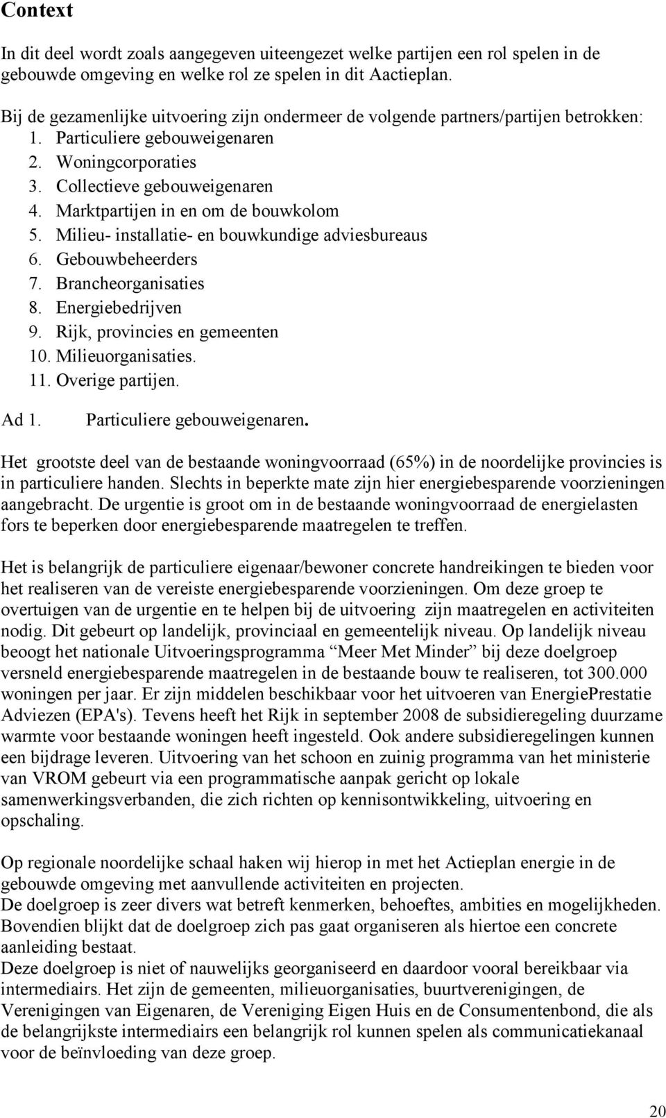 Marktpartijen in en om de bouwkolom 5. Milieu- installatie- en bouwkundige adviesbureaus 6. Gebouwbeheerders 7. Brancheorganisaties 8. Energiebedrijven 9. Rijk, provincies en gemeenten 10.