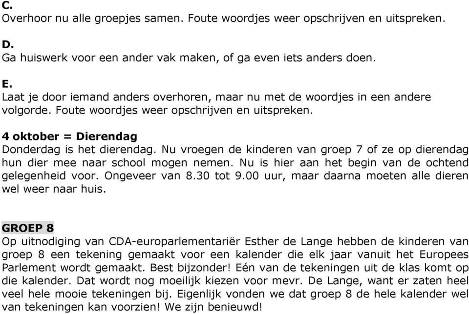 Nu vroegen de kinderen van groep 7 of ze op dierendag hun dier mee naar school mogen nemen. Nu is hier aan het begin van de ochtend gelegenheid voor. Ongeveer van 8.30 tot 9.