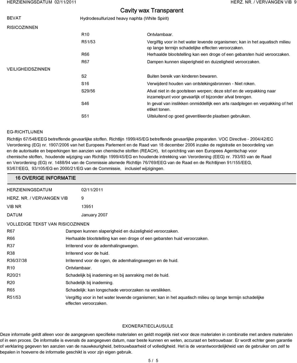 R66 R67 S2 S16 Herhaalde blootstelling kan een droge of een gebarsten huid veroorzaken. Dampen kunnen slaperigheid en duizeligheid veroorzaken. Buiten bereik van kinderen bewaren.