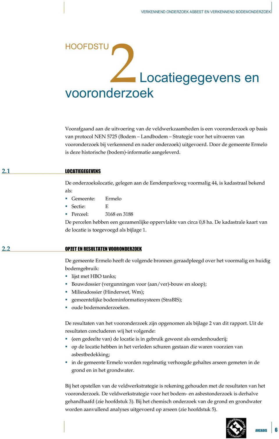 1 De onderzoekslocatie, gelegen aan de Eendenparkweg voormalig 44, is kadastraal bekend als: Gemeente: Ermelo Sectie: E Perceel: 3168 en 3188 De percelen hebben een gezamenlijke oppervlakte van circa