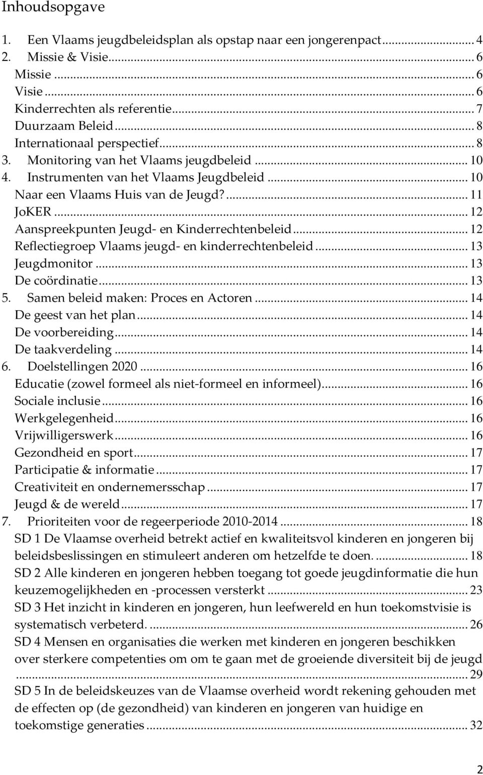 .. 12 Aanspreekpunten Jeugd en Kinderrechtenbeleid... 12 Reflectiegroep Vlaams jeugd en kinderrechtenbeleid... 13 Jeugdmonitor... 13 De coördinatie... 13 5. Samen beleid maken: Proces en Actoren.