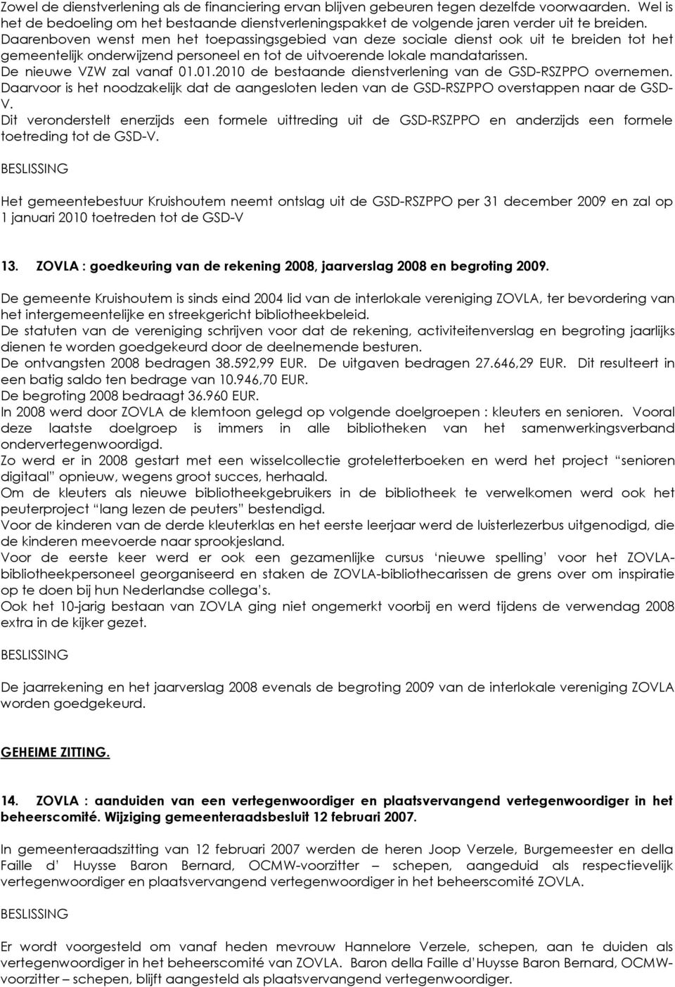 De nieuwe VZW zal vanaf 01.01.2010 de bestaande dienstverlening van de GSD-RSZPPO overnemen. Daarvoor is het noodzakelijk dat de aangesloten leden van de GSD-RSZPPO overstappen naar de GSD- V.