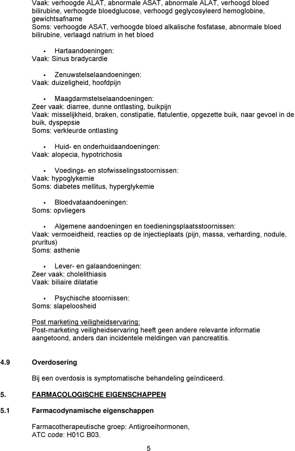 Maagdarmstelselaandoeningen: Zeer vaak: diarree, dunne ontlasting, buikpijn Vaak: misselijkheid, braken, constipatie, flatulentie, opgezette buik, naar gevoel in de buik, dyspepsie Soms: verkleurde